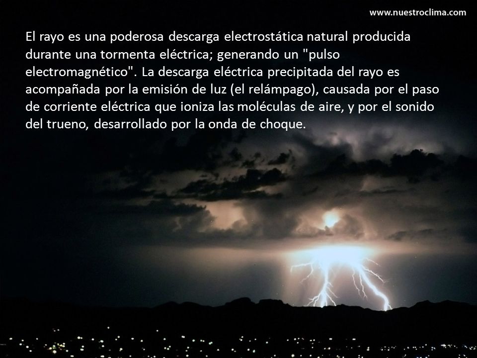 El rayo es una poderosa descarga electrostática natural producida durante una tormenta eléctrica; generando un pulso electromagnético .