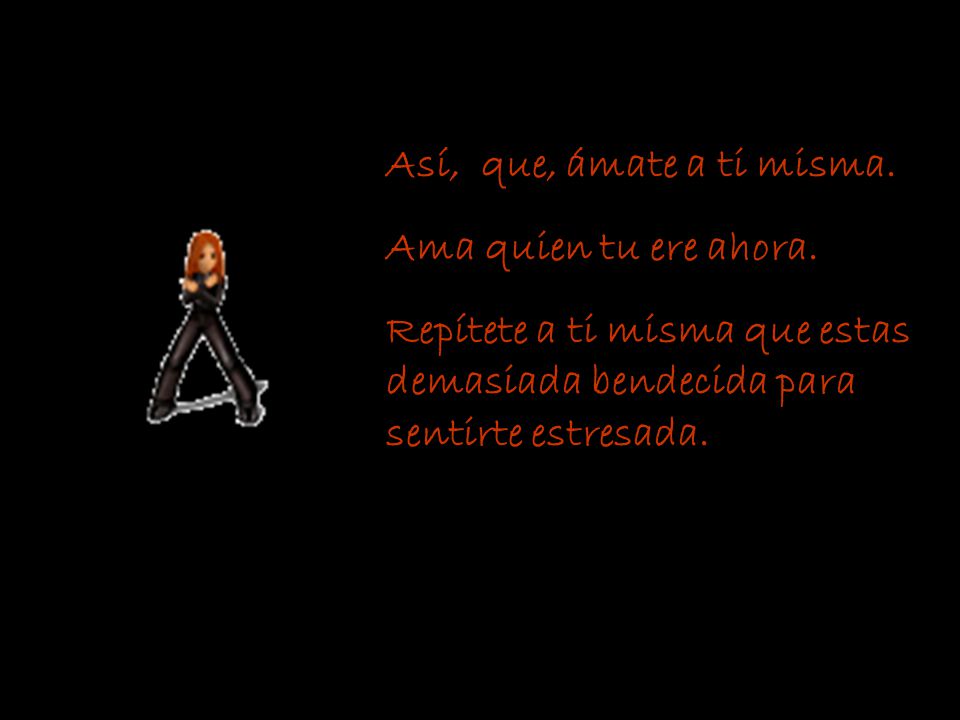 Así, que, ámate a ti misma. Ama quien tu ere ahora.