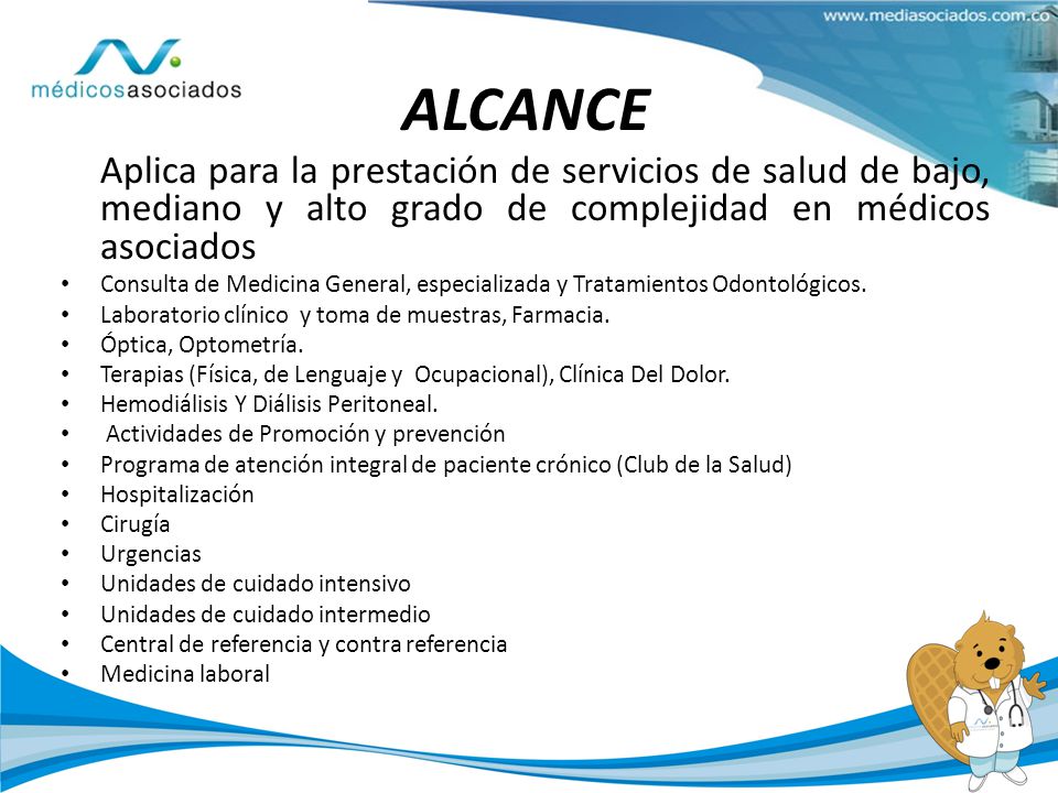 ALCANCE Aplica para la prestación de servicios de salud de bajo, mediano y alto grado de complejidad en médicos asociados.