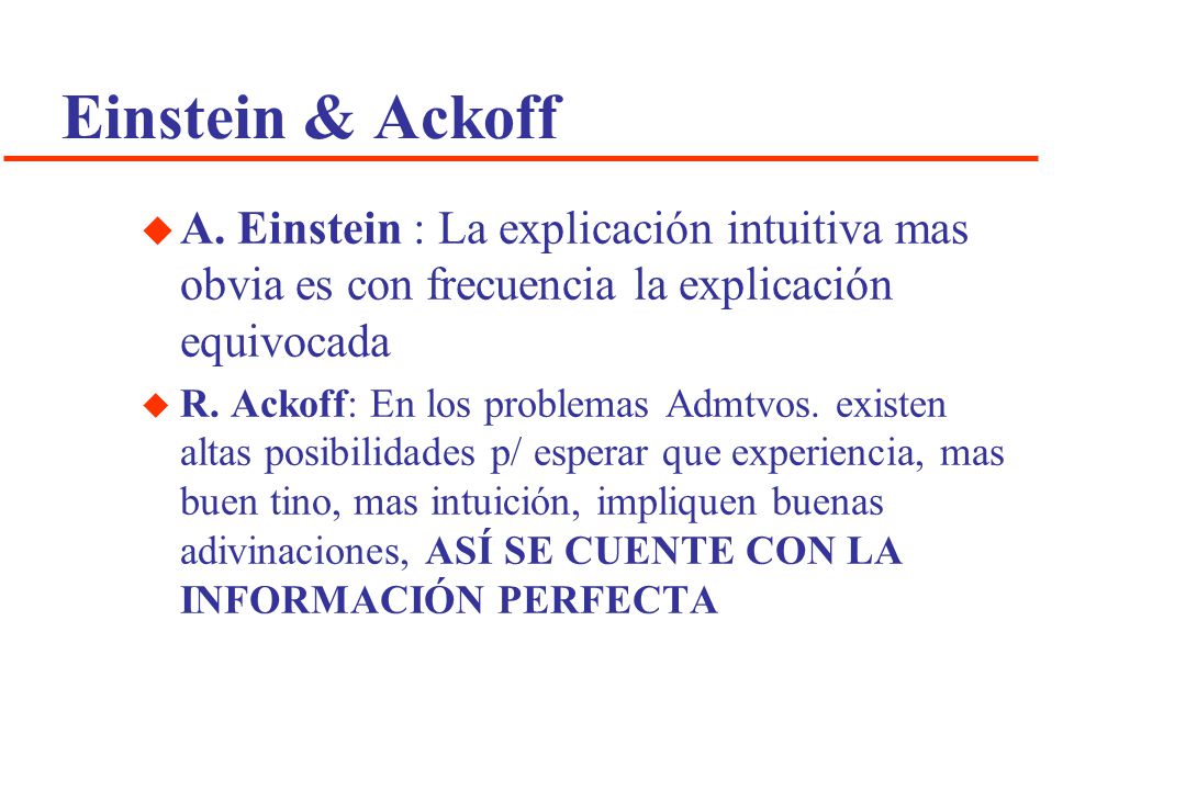 Einstein & Ackoff A. Einstein : La explicación intuitiva mas obvia es con frecuencia la explicación equivocada.