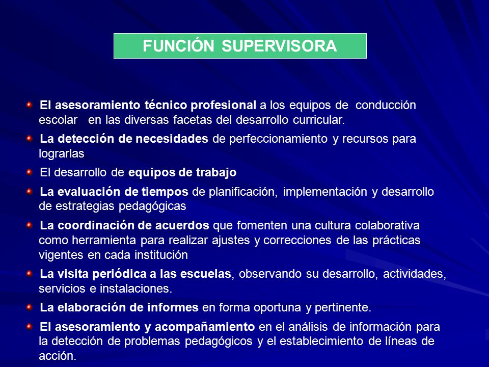 FUNCIÓN SUPERVISORA El asesoramiento técnico profesional a los equipos de conducción escolar en las diversas facetas del desarrollo curricular.