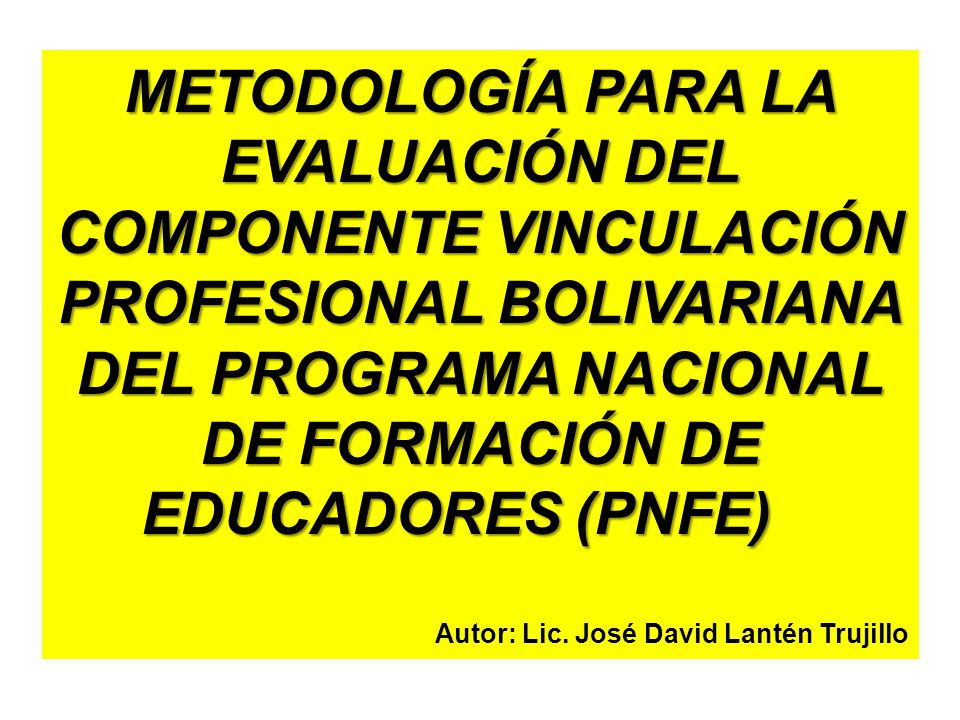 METODOLOGÍA PARA LA EVALUACIÓN DEL COMPONENTE VINCULACIÓN PROFESIONAL BOLIVARIANA DEL PROGRAMA NACIONAL DE FORMACIÓN DE EDUCADORES (PNFE)