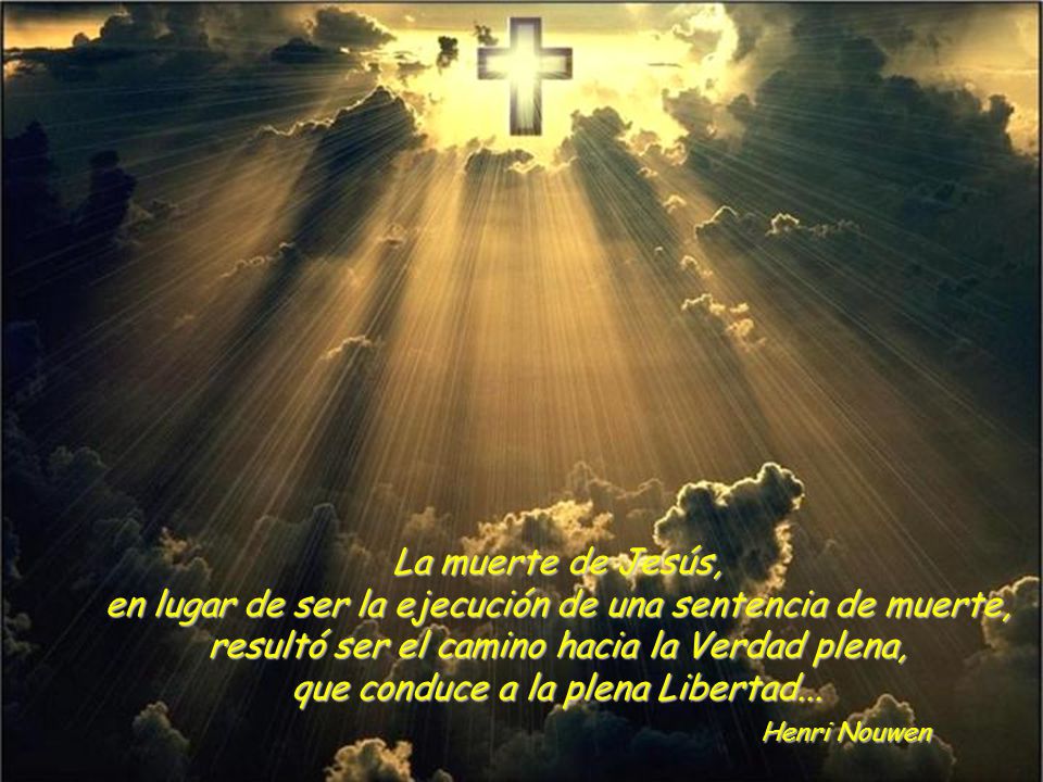 La muerte de Jesús, en lugar de ser la ejecución de una sentencia de muerte, resultó ser el camino hacia la Verdad plena, que conduce a la plena Libertad...