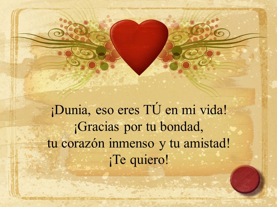 ¡Dunia, eso eres TÚ en mi vida! ¡Gracias por tu bondad,
