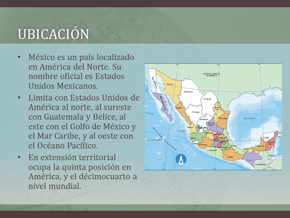 Ubicación México es un país localizado en América del Norte. Su nombre oficial es Estados Unidos Mexicanos.