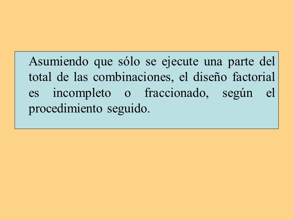 Asumiendo que sólo se ejecute una parte del total de las combinaciones, el diseño factorial es incompleto o fraccionado, según el procedimiento seguido.