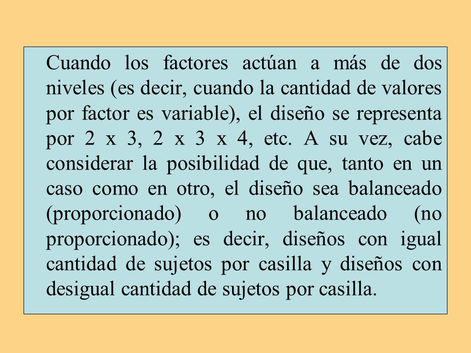 Cuando los factores actúan a más de dos niveles (es decir, cuando la cantidad de valores por factor es variable), el diseño se representa por 2 x 3, 2 x 3 x 4, etc.