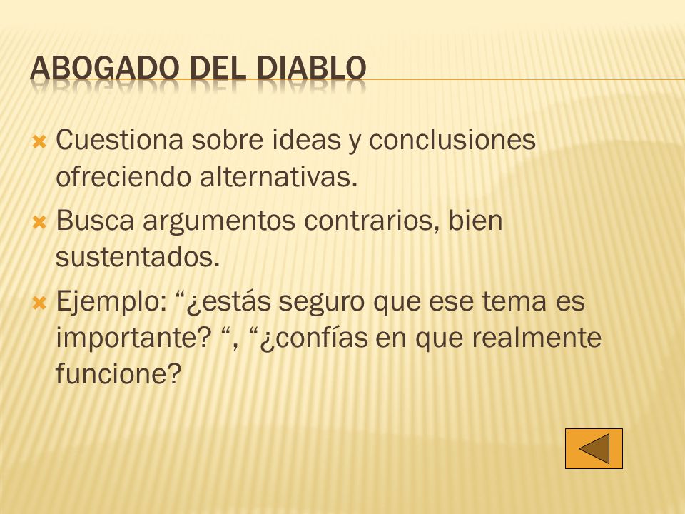Abogado del diablo Cuestiona sobre ideas y conclusiones ofreciendo alternativas. Busca argumentos contrarios, bien sustentados.