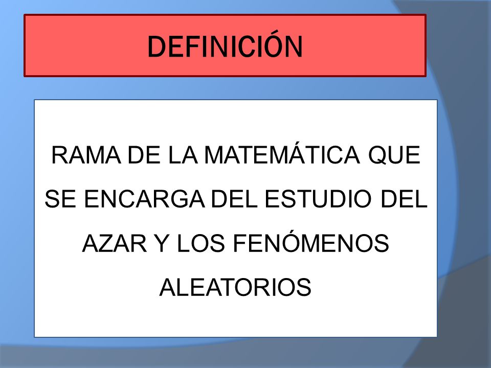 DEFINICIÓN RAMA DE LA MATEMÁTICA QUE SE ENCARGA DEL ESTUDIO DEL AZAR Y LOS FENÓMENOS ALEATORIOS