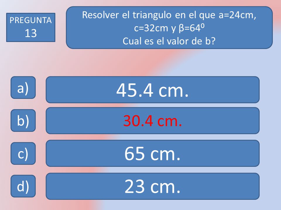 Resolver el triangulo en el que a=24cm, c=32cm y β=640