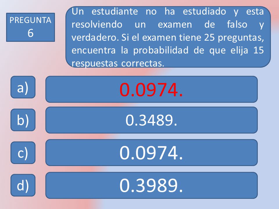 Un estudiante no ha estudiado y esta resolviendo un examen de falso y verdadero. Si el examen tiene 25 preguntas, encuentra la probabilidad de que elija 15 respuestas correctas.