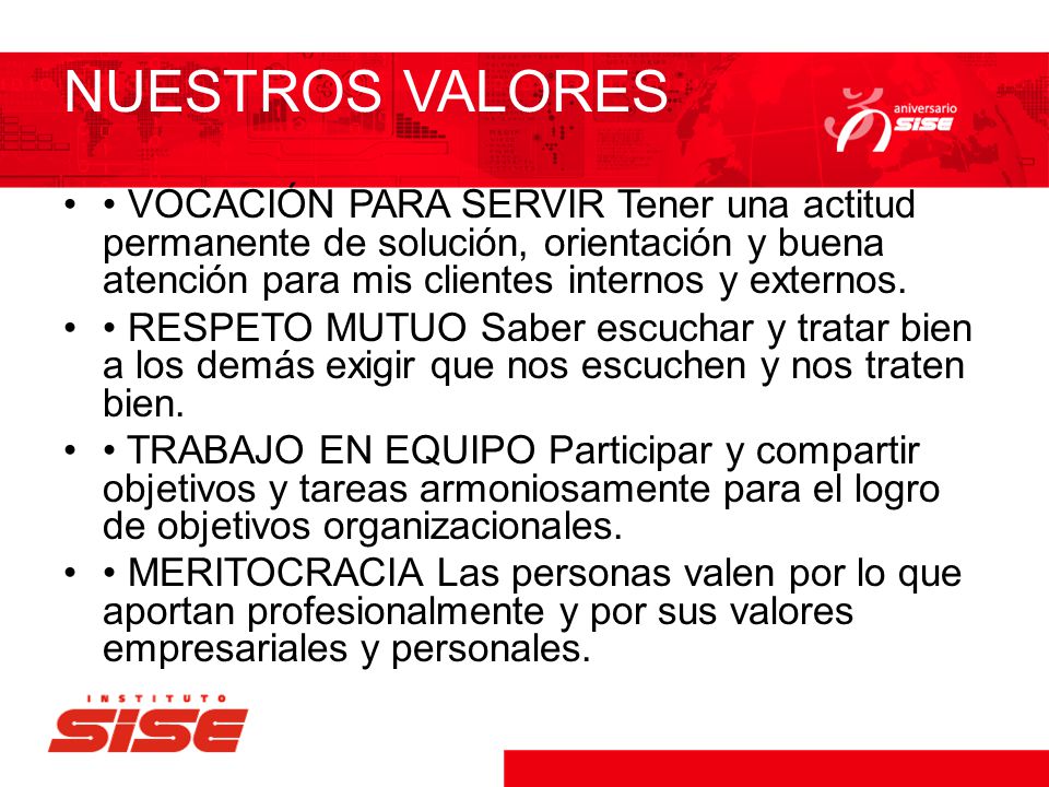 NUESTROS VALORES • VOCACIÓN PARA SERVIR Tener una actitud permanente de solución, orientación y buena atención para mis clientes internos y externos.