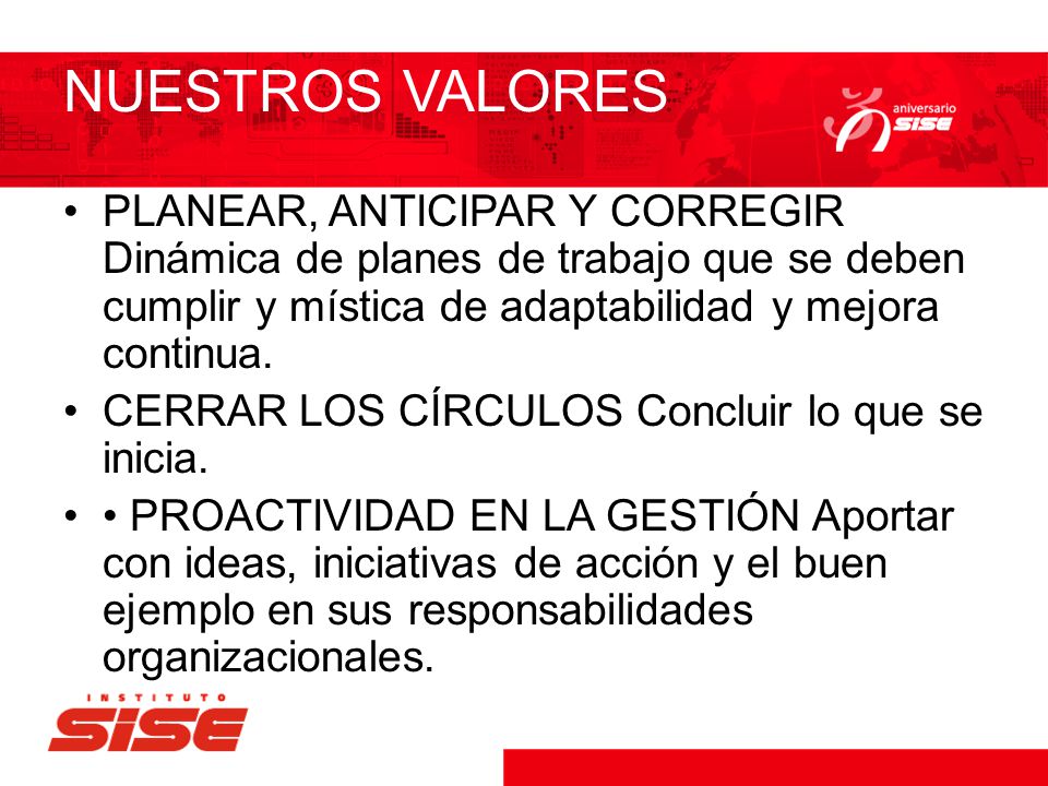 NUESTROS VALORES PLANEAR, ANTICIPAR Y CORREGIR Dinámica de planes de trabajo que se deben cumplir y mística de adaptabilidad y mejora continua.