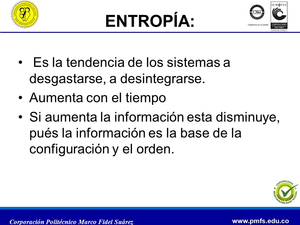 ENTROPÍA: Es la tendencia de los sistemas a desgastarse, a desintegrarse. Aumenta con el tiempo.