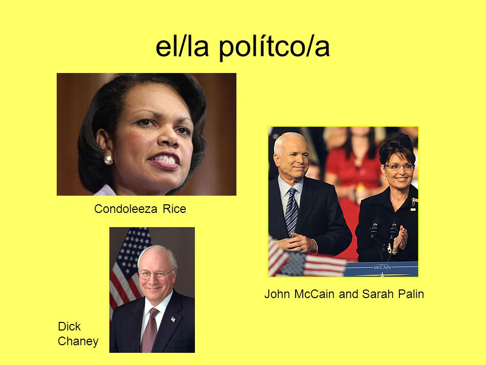 el/la polítco/a Condoleeza Rice John McCain and Sarah Palin Dick