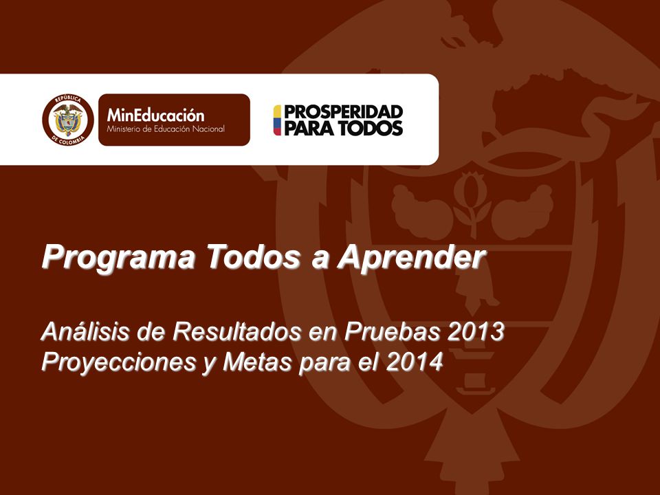 Programa Todos a Aprender Análisis de Resultados en Pruebas 2013 Proyecciones y Metas para el 2014