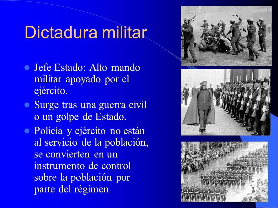 Dictadura militar Jefe Estado: Alto mando militar apoyado por el ejército. Surge tras una guerra civil o un golpe de Estado.