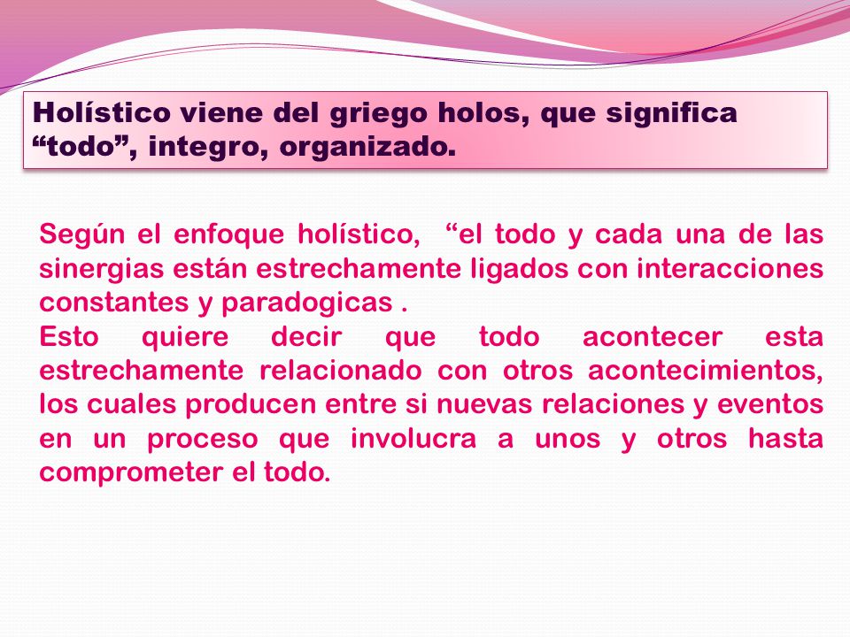 Holístico viene del griego holos, que significa todo , integro, organizado.
