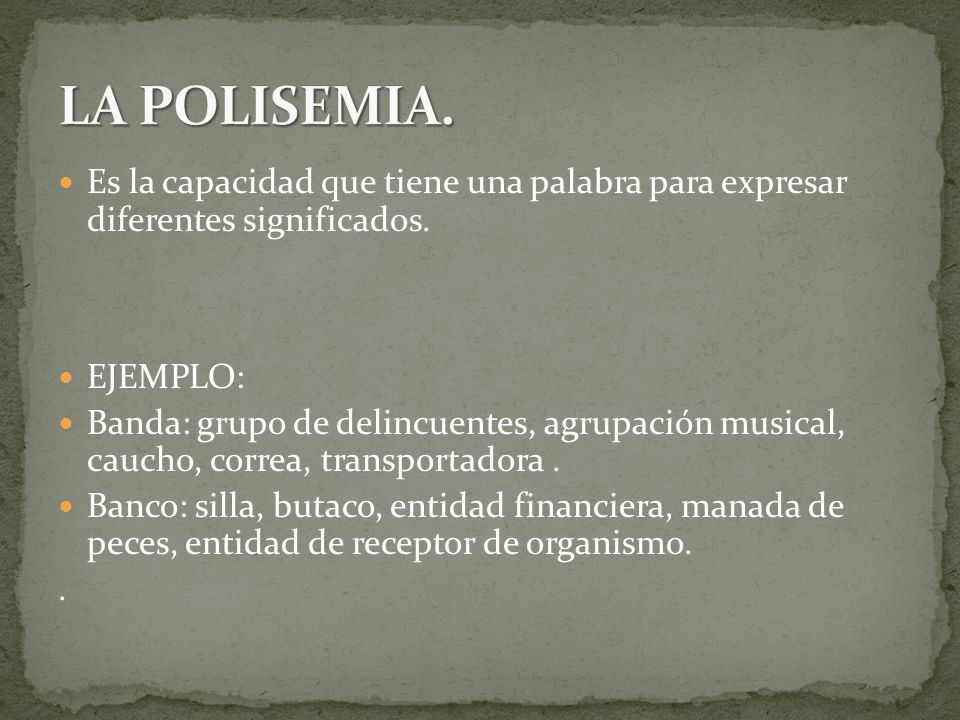 LA POLISEMIA. Es la capacidad que tiene una palabra para expresar diferentes significados. EJEMPLO: