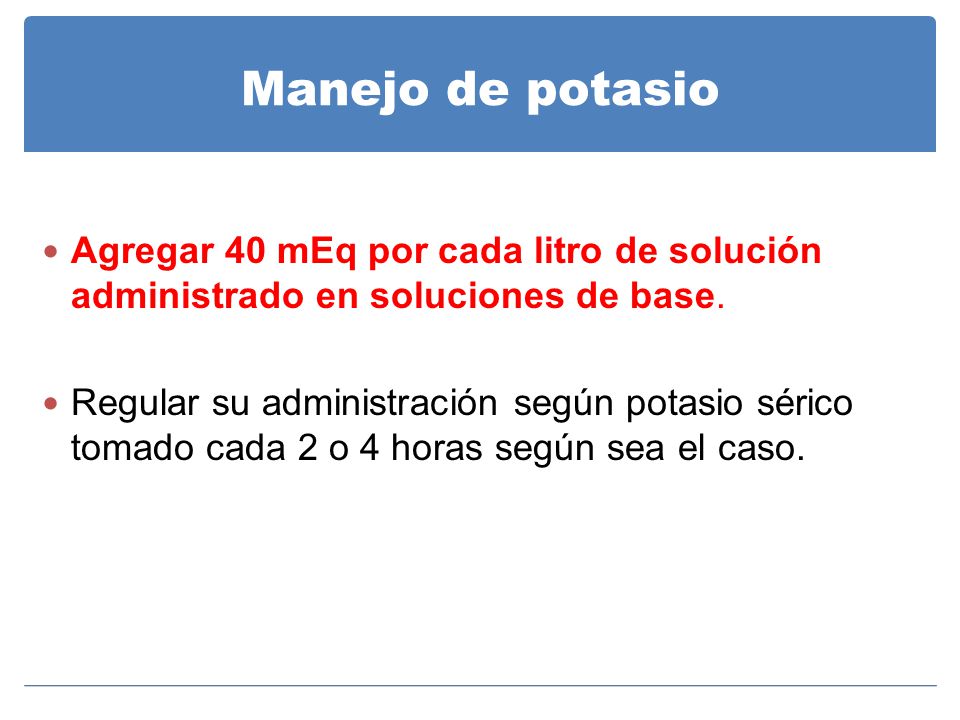Manejo de potasio Agregar 40 mEq por cada litro de solución administrado en soluciones de base.