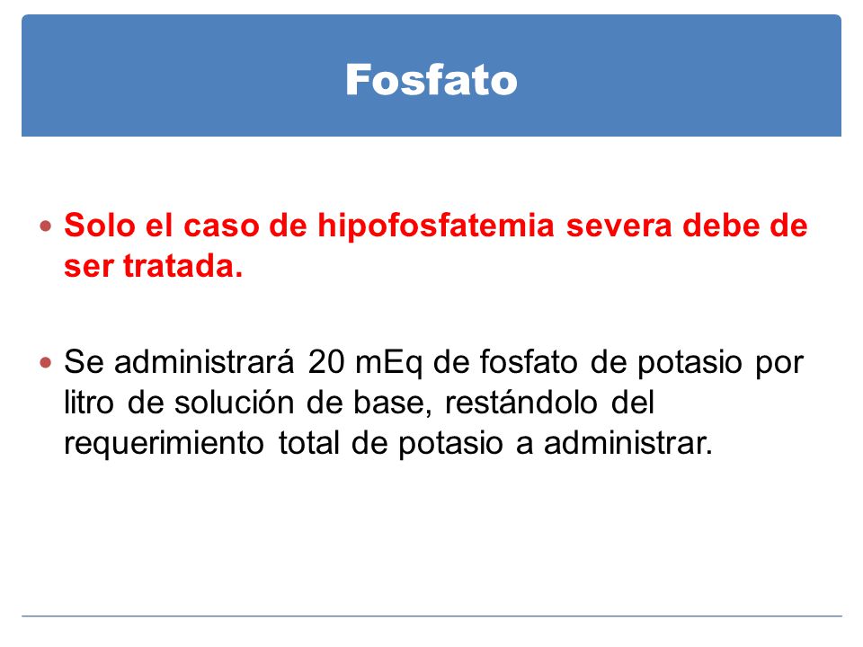 Fosfato Solo el caso de hipofosfatemia severa debe de ser tratada.