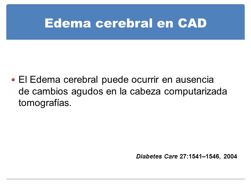 Edema cerebral en CAD El Edema cerebral puede ocurrir en ausencia de cambios agudos en la cabeza computarizada tomografías.