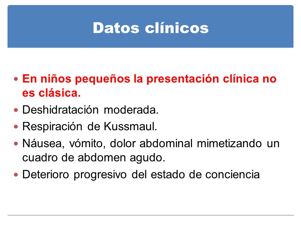 Datos clínicos En niños pequeños la presentación clínica no es clásica. Deshidratación moderada. Respiración de Kussmaul.