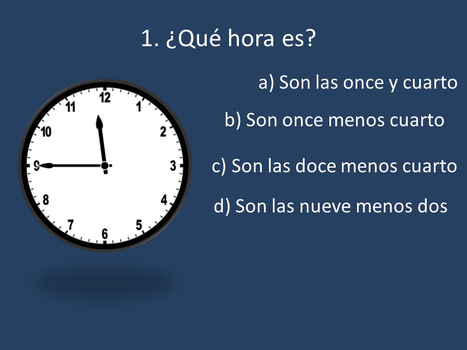 1. ¿Qué hora es a) Son las once y cuarto b) Son once menos cuarto