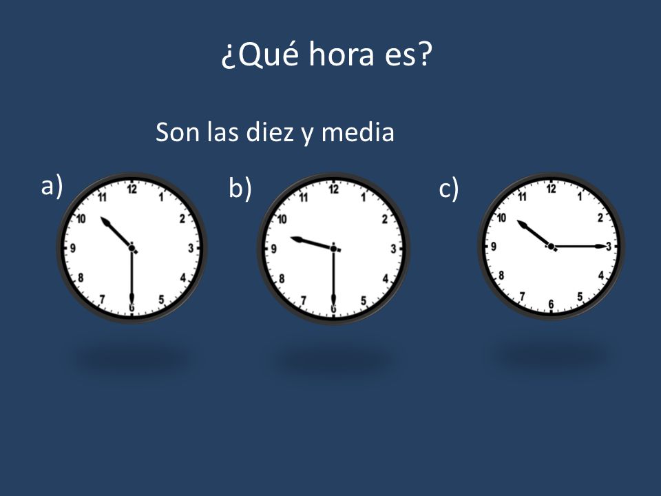 ¿Qué hora es Son las diez y media a) b) c)
