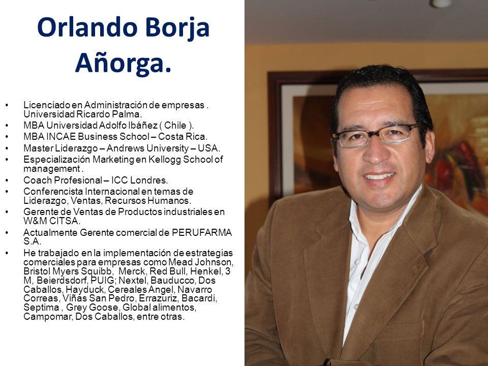 Orlando Borja Añorga. Licenciado en Administración de empresas . Universidad Ricardo Palma. MBA Universidad Adolfo Ibáñez ( Chile ).
