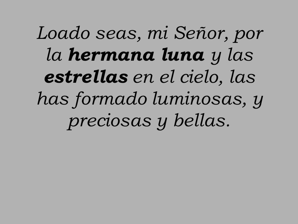 Loado seas, mi Señor, por la hermana luna y las estrellas en el cielo, las has formado luminosas, y preciosas y bellas.