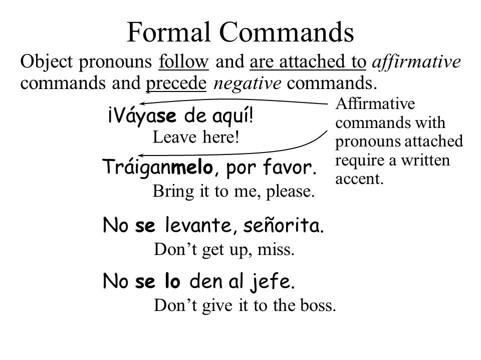 4/15/2017 Formal Commands. Object pronouns follow and are attached to affirmative commands and precede negative commands.