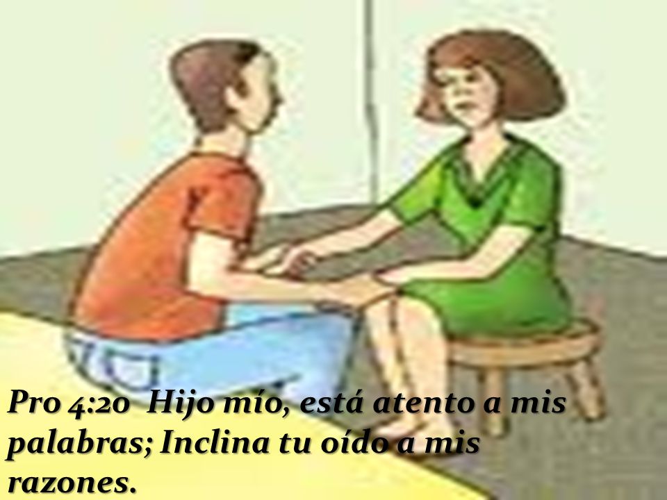 Pro 4:20 Hijo mío, está atento a mis palabras; Inclina tu oído a mis razones.