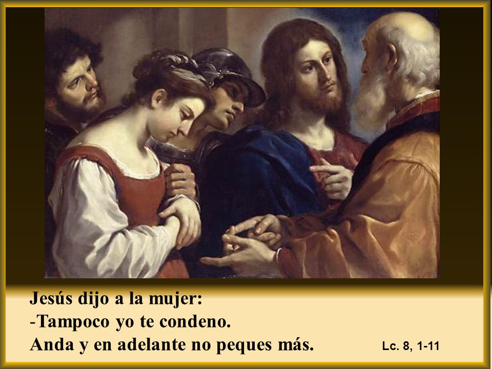 Jesús dijo a la mujer: Tampoco yo te condeno. Anda y en adelante no peques más.