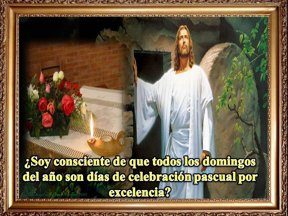¿Soy consciente de que todos los domingos del año son días de celebración pascual por excelencia