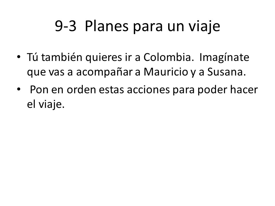 9-3 Planes para un viaje Tú también quieres ir a Colombia. Imagínate que vas a acompañar a Mauricio y a Susana.