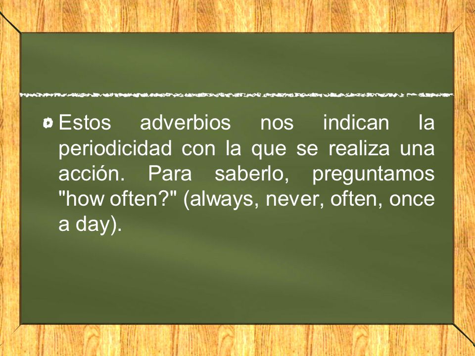 Estos adverbios nos indican la periodicidad con la que se realiza una acción.