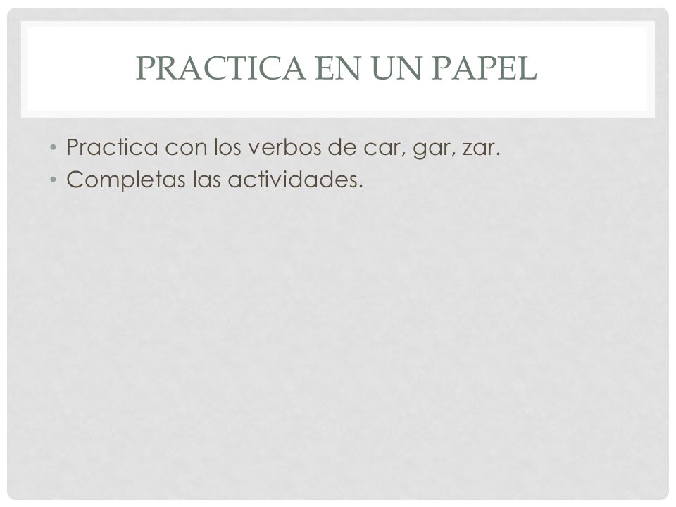 Practica en un papel Practica con los verbos de car, gar, zar.