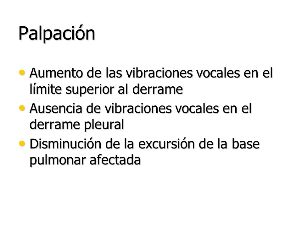 Palpación Aumento de las vibraciones vocales en el límite superior al derrame. Ausencia de vibraciones vocales en el derrame pleural.