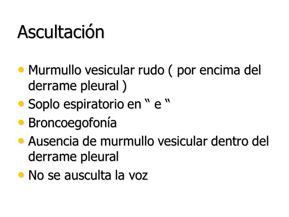 Ascultación Murmullo vesicular rudo ( por encima del derrame pleural )