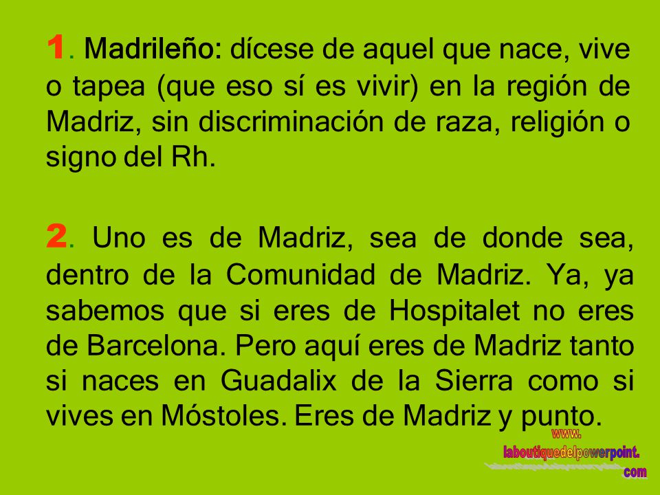 1. Madrileño: dícese de aquel que nace, vive o tapea (que eso sí es vivir) en la región de Madriz, sin discriminación de raza, religión o signo del Rh.