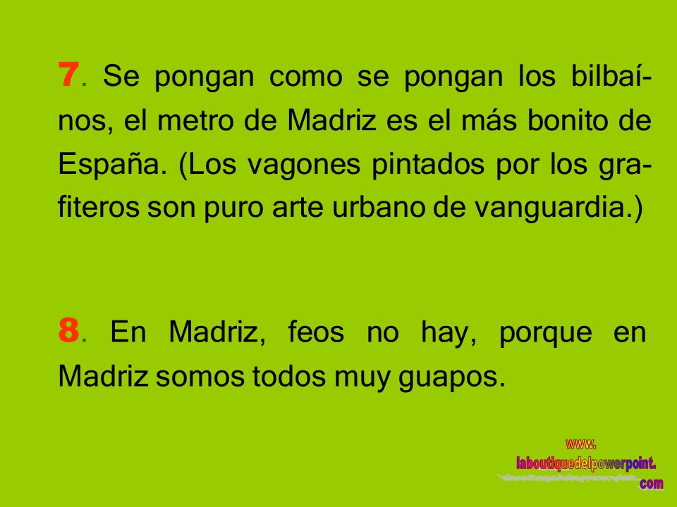 7. Se pongan como se pongan los bilbaí-nos, el metro de Madriz es el más bonito de España. (Los vagones pintados por los gra-fiteros son puro arte urbano de vanguardia.)