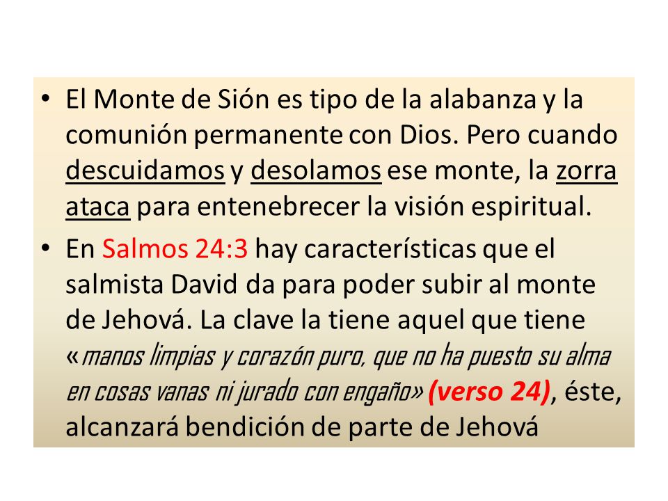El Monte de Sión es tipo de la alabanza y la comunión permanente con Dios. Pero cuando descuidamos y desolamos ese monte, la zorra ataca para entenebrecer la visión espiritual.