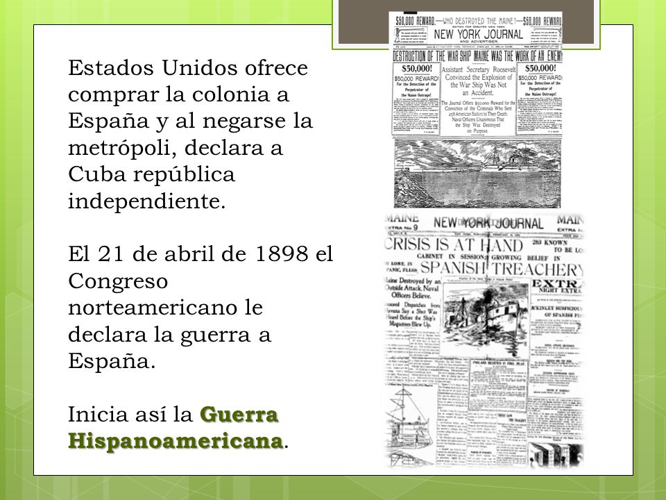 Estados Unidos ofrece comprar la colonia a España y al negarse la metrópoli, declara a Cuba república independiente.