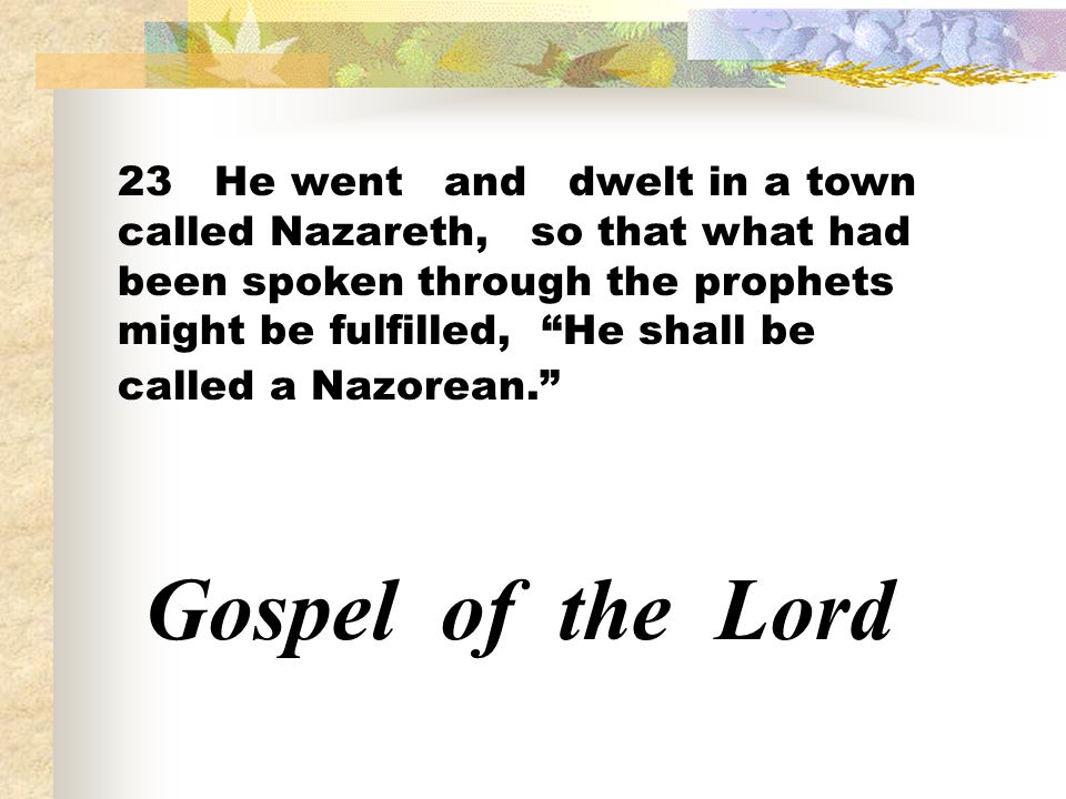 23 He went and dwelt in a town called Nazareth, so that what had been spoken through the prophets might be fulfilled, He shall be called a Nazorean.