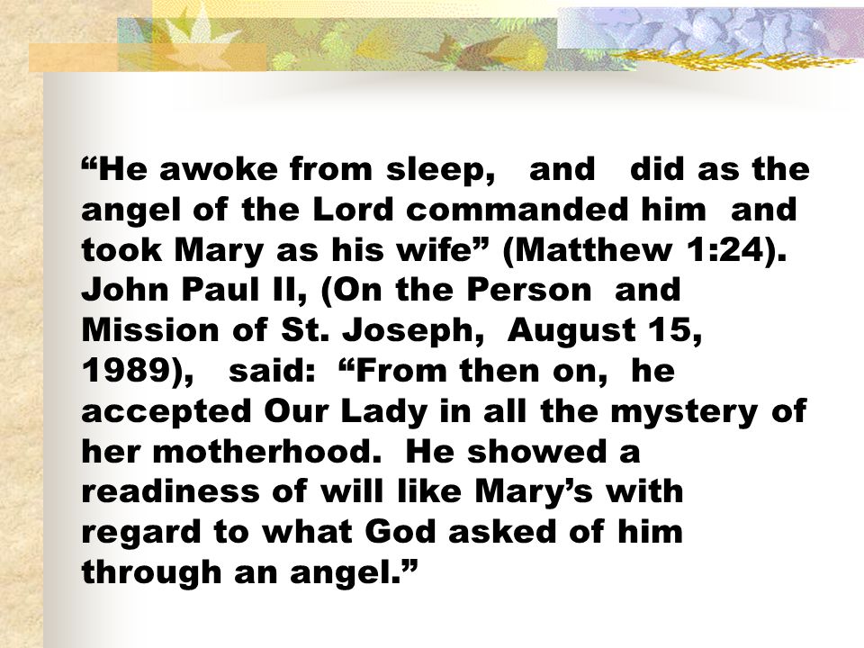 He awoke from sleep, and did as the angel of the Lord commanded him and took Mary as his wife (Matthew 1:24).
