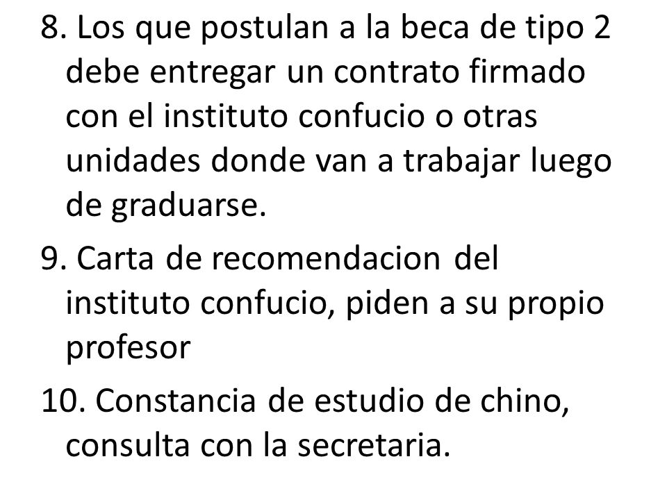 8. Los que postulan a la beca de tipo 2 debe entregar un contrato firmado con el instituto confucio o otras unidades donde van a trabajar luego de graduarse.