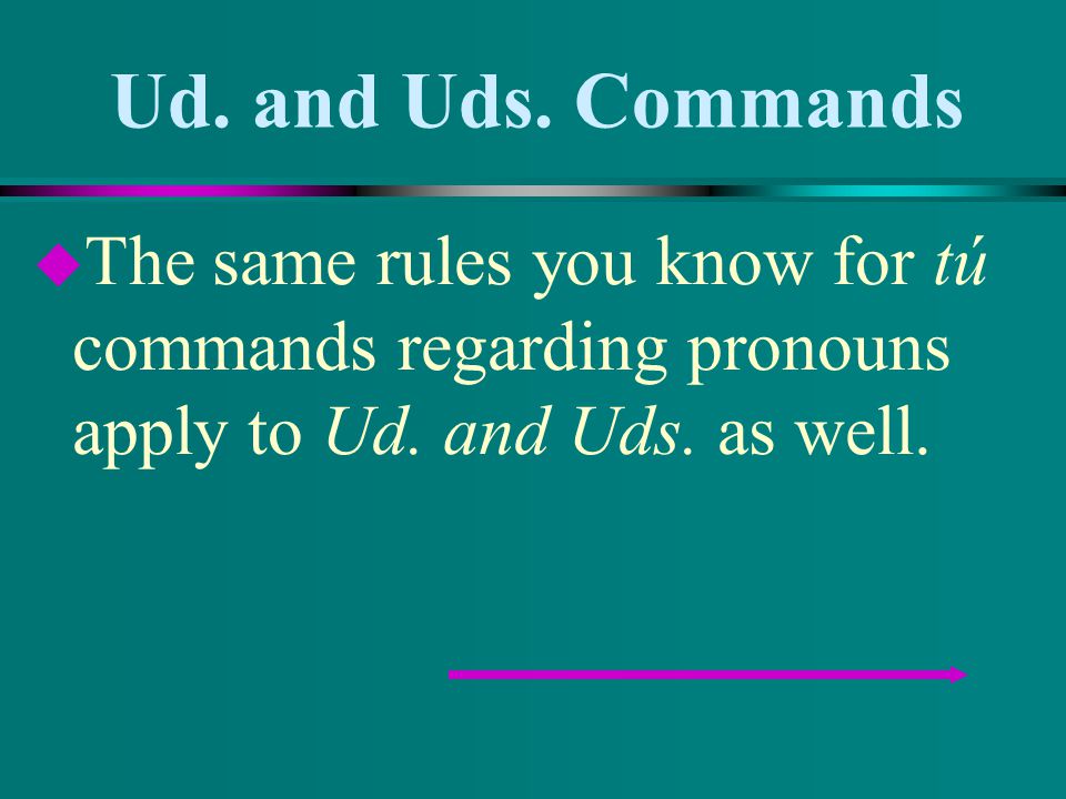 Ud. and Uds. Commands The same rules you know for tú commands regarding pronouns apply to Ud.