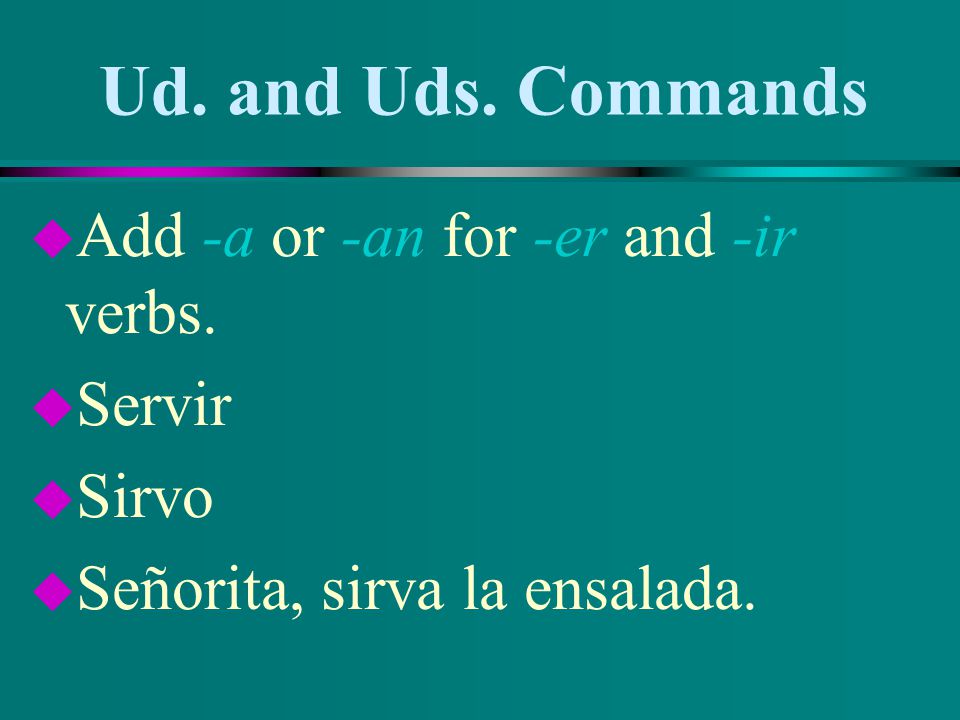 Ud. and Uds. Commands Add -a or -an for -er and -ir verbs. Servir