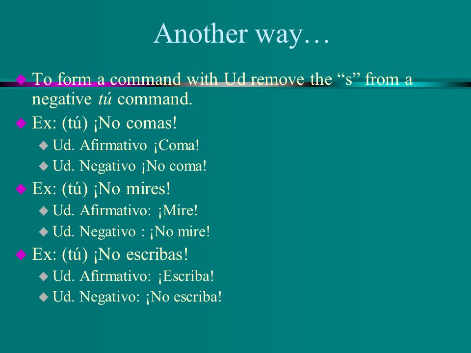 Another way… To form a command with Ud remove the s from a negative tú command. Ex: (tú) ¡No comas!
